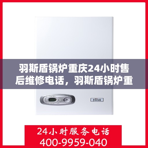 羽斯盾锅炉重庆24小时售后维修电话，羽斯盾锅炉重庆全天候售后维修服务热线