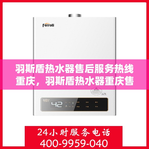羽斯盾热水器售后服务热线重庆，羽斯盾热水器重庆售后服务热线及支持团队