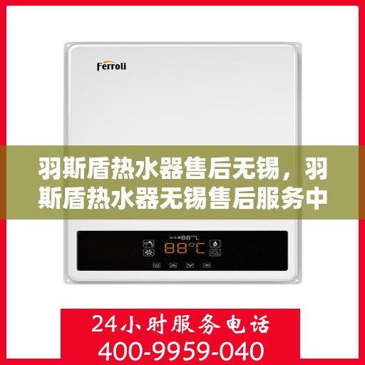 羽斯盾热水器售后无锡，羽斯盾热水器无锡售后服务中心