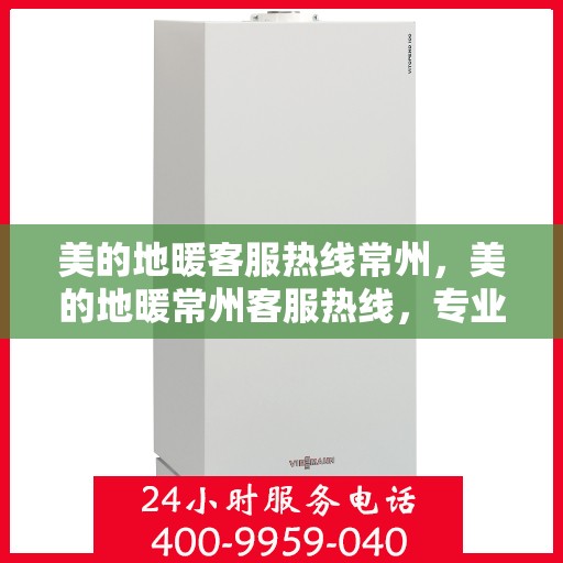 美的地暖客服热线常州，美的地暖常州客服热线，专业解答，温暖您的每一个冬天