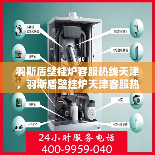 羽斯盾壁挂炉客服热线天津，羽斯盾壁挂炉天津客服热线详解
