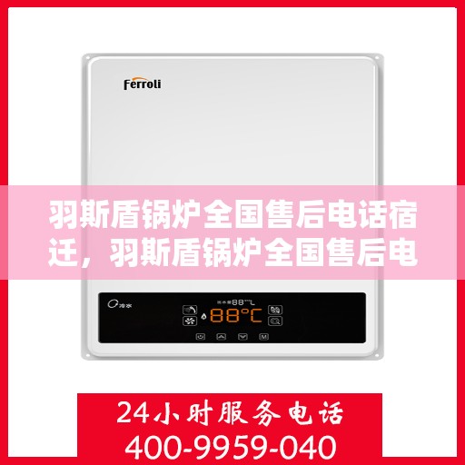 羽斯盾锅炉全国售后电话宿迁，羽斯盾锅炉全国售后电话公布，宿迁地区服务热线来袭！