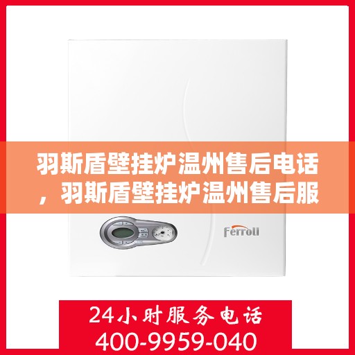 羽斯盾壁挂炉温州售后电话，羽斯盾壁挂炉温州售后服务热线电话公布