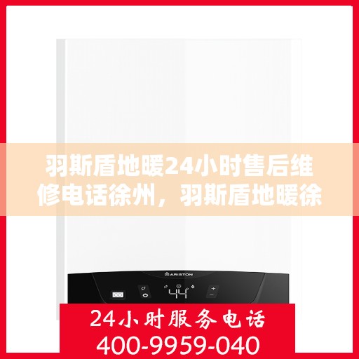 羽斯盾地暖24小时售后维修电话徐州，羽斯盾地暖徐州24小时专业售后维修服务电话