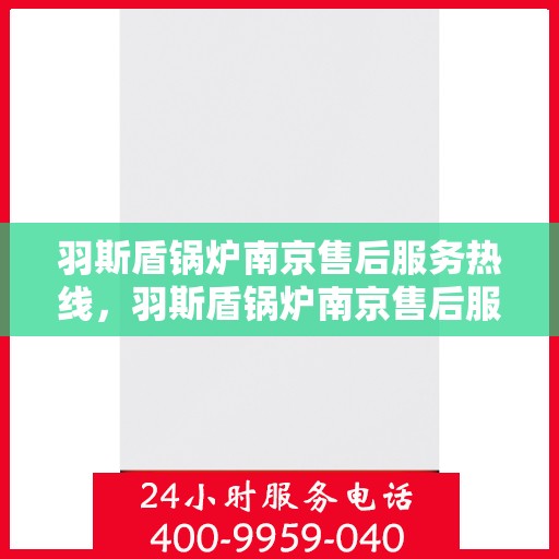 羽斯盾锅炉南京售后服务热线，羽斯盾锅炉南京售后服务热线，专业团队，贴心服务