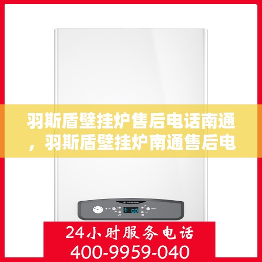 羽斯盾壁挂炉售后电话南通，羽斯盾壁挂炉南通售后电话及服务一览