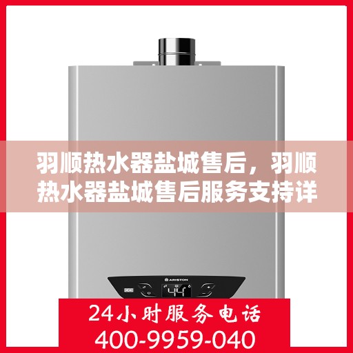 羽顺热水器盐城售后，羽顺热水器盐城售后服务支持详解