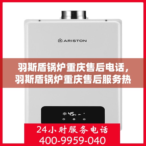 羽斯盾锅炉重庆售后电话，羽斯盾锅炉重庆售后服务热线及电话详情
