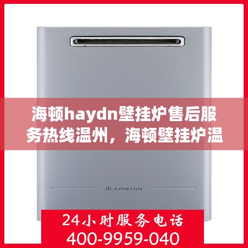 海顿haydn壁挂炉售后服务热线温州，海顿壁挂炉温州售后服务热线指南