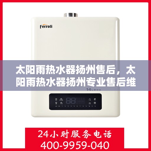 太阳雨热水器扬州售后，太阳雨热水器扬州专业售后维修服务指南