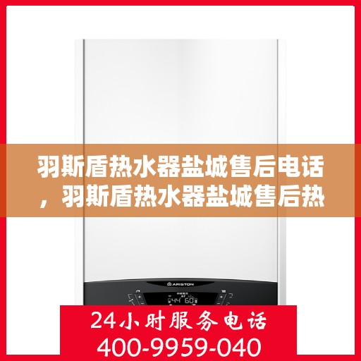 羽斯盾热水器盐城售后电话，羽斯盾热水器盐城售后热线电话查询