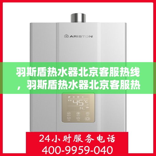 羽斯盾热水器北京客服热线，羽斯盾热水器北京客服热线，专业解答，贴心服务