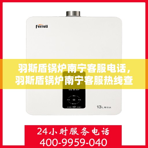 羽斯盾锅炉南宁客服电话，羽斯盾锅炉南宁客服热线查询及联系方式