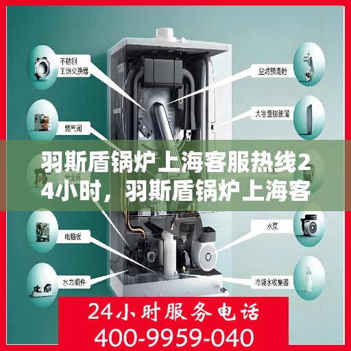 羽斯盾锅炉上海客服热线24小时，羽斯盾锅炉上海客服热线全天候服务，随时为您解答疑问