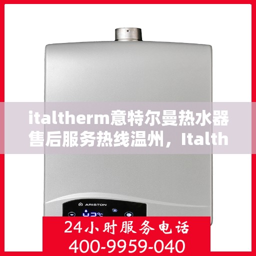 italtherm意特尔曼热水器售后服务热线温州，Italtherm意特尔曼热水器温州售后服务热线详解