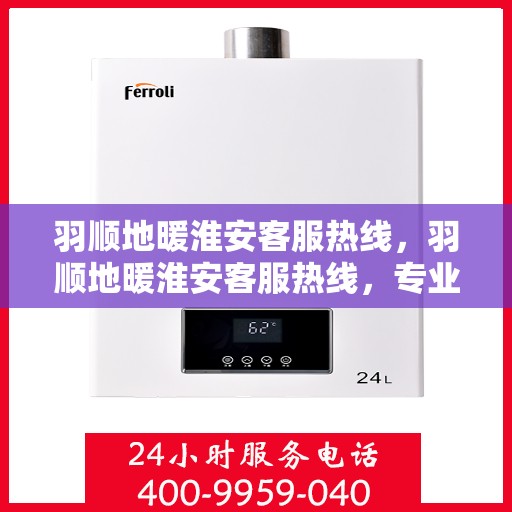 羽顺地暖淮安客服热线，羽顺地暖淮安客服热线，专业解答，温暖您的每一个冬天