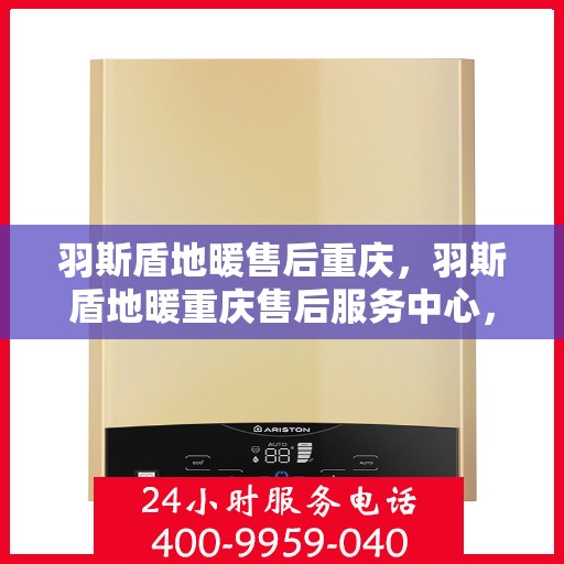 羽斯盾地暖售后重庆，羽斯盾地暖重庆售后服务中心，专业、高效的售后服务体验