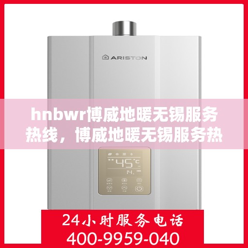 hnbwr博威地暖无锡服务热线，博威地暖无锡服务热线，专业团队为您提供温暖保障