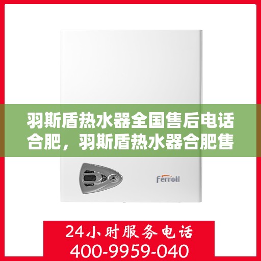 羽斯盾热水器全国售后电话合肥，羽斯盾热水器合肥售后电话全攻略，专业维修与贴心服务一网打尽