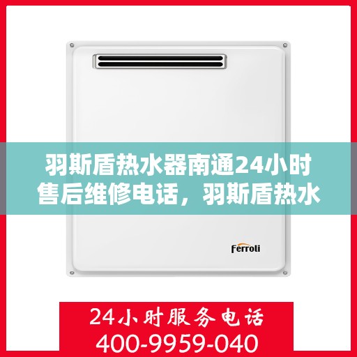 羽斯盾热水器南通24小时售后维修电话，羽斯盾热水器南通全天候售后维修服务热线