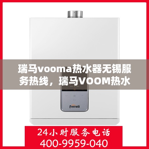 瑞马vooma热水器无锡服务热线，瑞马VOOM热水器无锡服务热线，专业团队，贴心服务