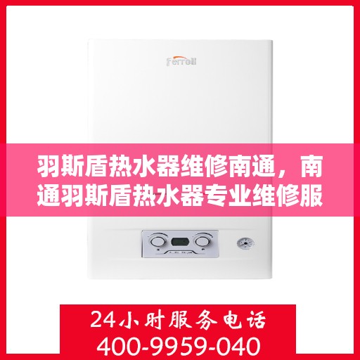 羽斯盾热水器维修南通，南通羽斯盾热水器专业维修服务