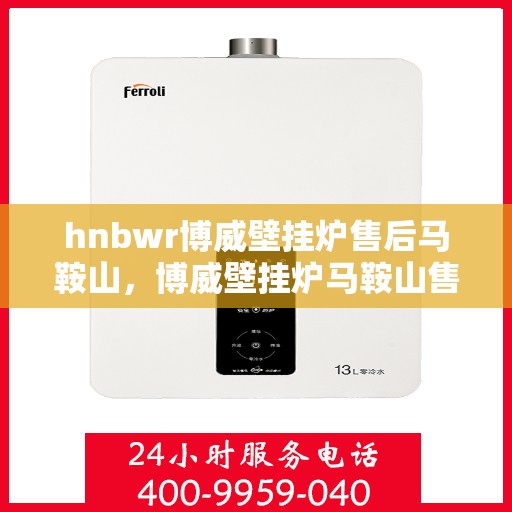 hnbwr博威壁挂炉售后马鞍山，博威壁挂炉马鞍山售后服务中心专业服务介绍