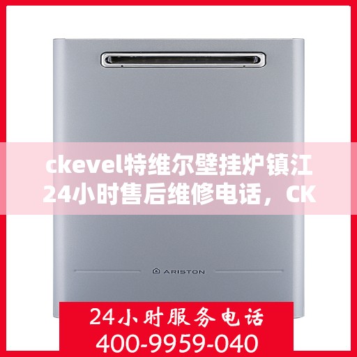 ckevel特维尔壁挂炉镇江24小时售后维修电话，CKEVEL特维尔壁挂炉镇江全天候售后维修服务热线公布