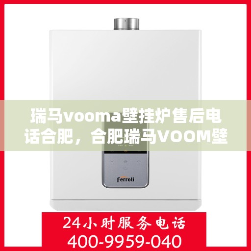 瑞马vooma壁挂炉售后电话合肥，合肥瑞马VOOM壁挂炉售后服务热线及电话详解
