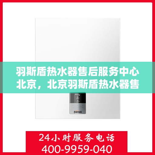 羽斯盾热水器售后服务中心北京，北京羽斯盾热水器售后服务中心，专业维修，贴心服务