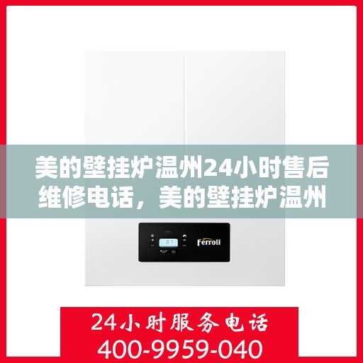 美的壁挂炉温州24小时售后维修电话，美的壁挂炉温州全天候售后维修服务热线