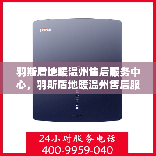 羽斯盾地暖温州售后服务中心，羽斯盾地暖温州售后服务中心，专业维修，贴心服务