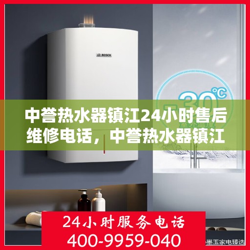 中誉热水器镇江24小时售后维修电话，中誉热水器镇江全天候售后维修服务热线
