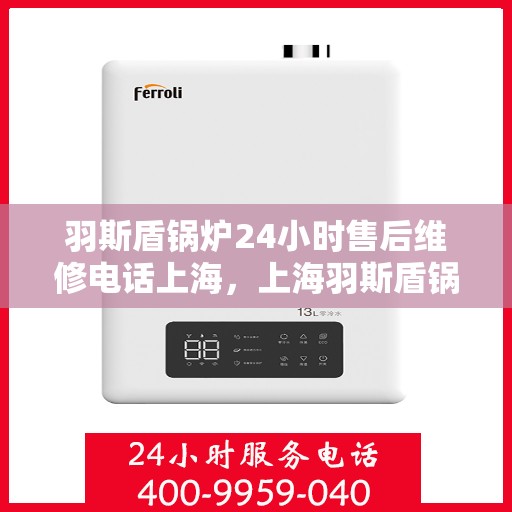 羽斯盾锅炉24小时售后维修电话上海，上海羽斯盾锅炉全天候售后维修服务热线