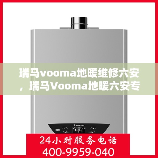瑞马vooma地暖维修六安，瑞马Vooma地暖六安专业维修服务