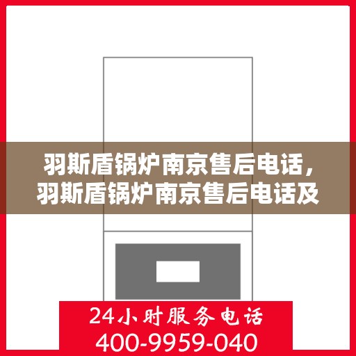 羽斯盾锅炉南京售后电话，羽斯盾锅炉南京售后电话及维修服务指南