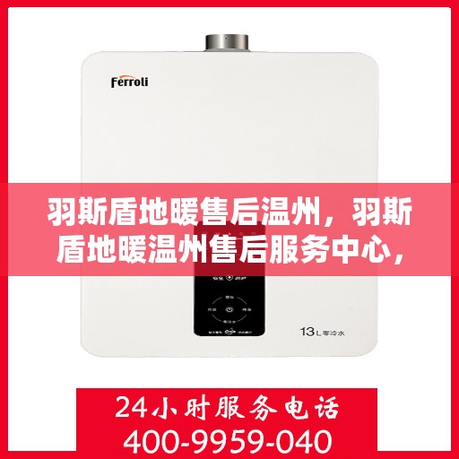 羽斯盾地暖售后温州，羽斯盾地暖温州售后服务中心，专业、高效的售后服务体验
