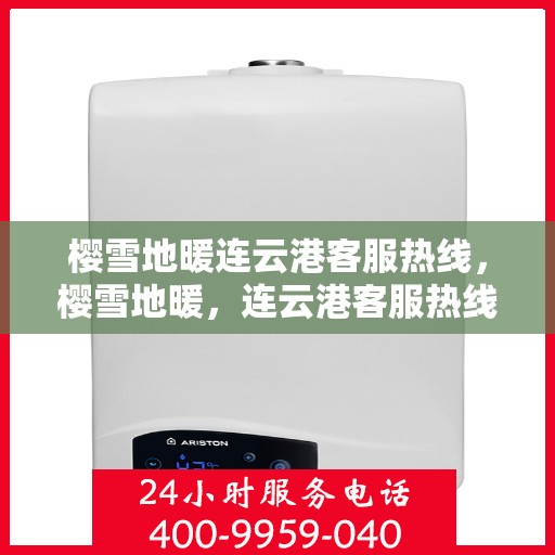 樱雪地暖连云港客服热线，樱雪地暖，连云港客服热线全解析