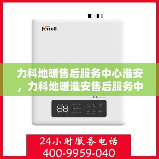 力科地暖售后服务中心淮安，力科地暖淮安售后服务中心，专业维护，温暖您的生活