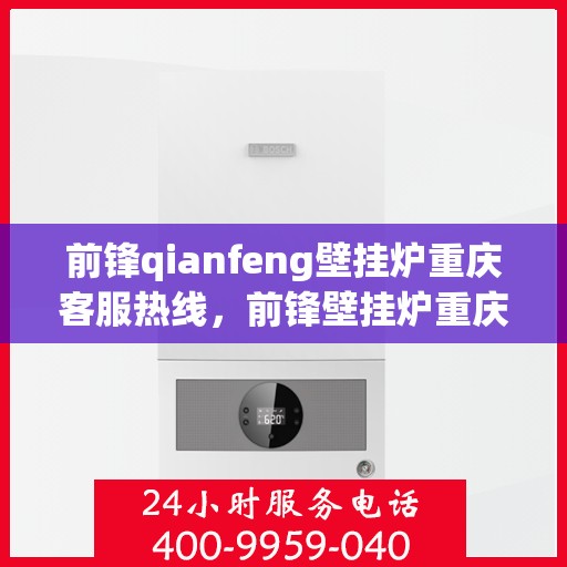 前锋qianfeng壁挂炉重庆客服热线，前锋壁挂炉重庆客服热线，专业支持与解决方案一站式服务