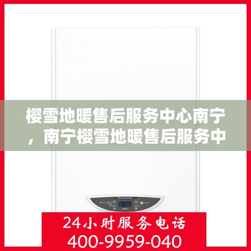 樱雪地暖售后服务中心南宁，南宁樱雪地暖售后服务中心，专业维护，温暖您的生活