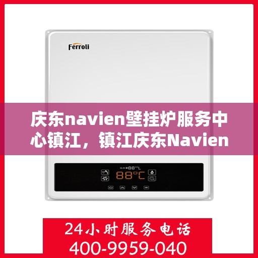 庆东navien壁挂炉服务中心镇江，镇江庆东Navien壁挂炉服务中心，专业维护，温暖您的生活