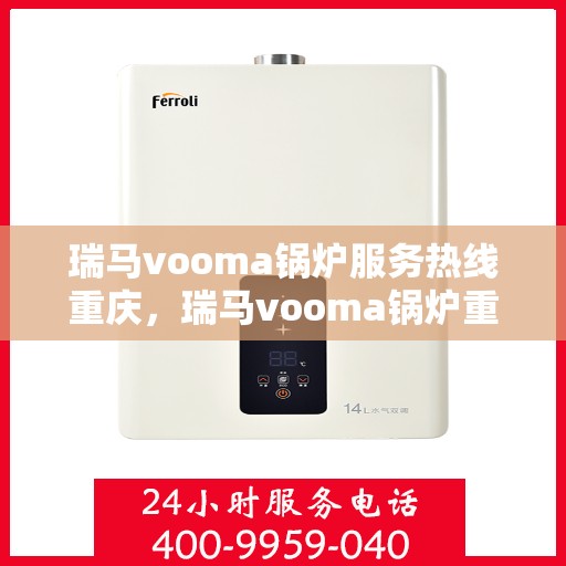 瑞马vooma锅炉服务热线重庆，瑞马vooma锅炉重庆服务热线，专业团队，贴心服务