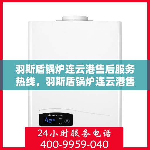 羽斯盾锅炉连云港售后服务热线，羽斯盾锅炉连云港售后服务热线，专业团队为您提供全方位服务保障
