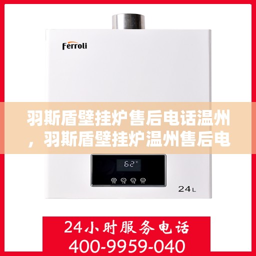 羽斯盾壁挂炉售后电话温州，羽斯盾壁挂炉温州售后电话及维修服务指南