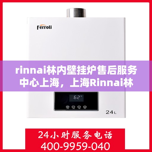 rinnai林内壁挂炉售后服务中心上海，上海Rinnai林内壁挂炉售后服务中心，专业团队，贴心服务