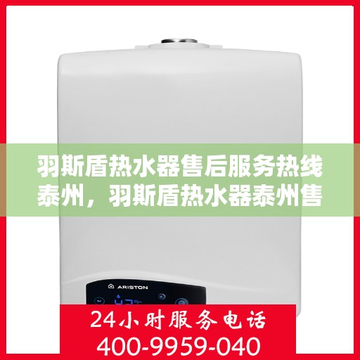羽斯盾热水器售后服务热线泰州，羽斯盾热水器泰州售后服务热线，专业解决您的热水器问题
