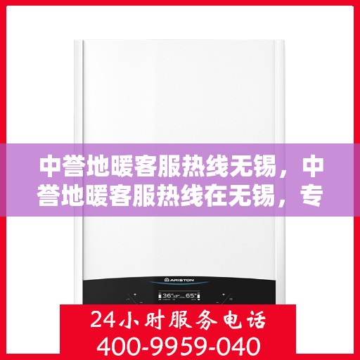 中誉地暖客服热线无锡，中誉地暖客服热线在无锡，专业解答，温暖您的每一个冬天