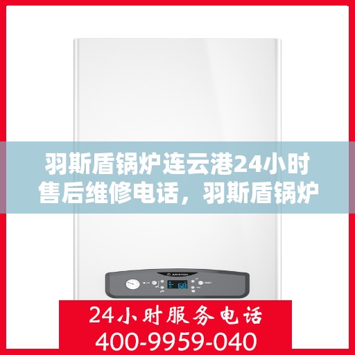 羽斯盾锅炉连云港24小时售后维修电话，羽斯盾锅炉连云港全天候售后维修服务热线