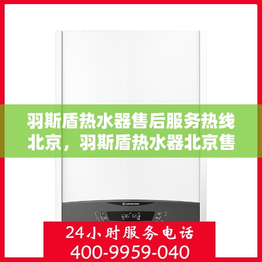 羽斯盾热水器售后服务热线北京，羽斯盾热水器北京售后服务热线及支持团队